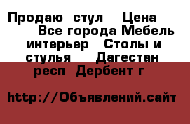 Продаю  стул  › Цена ­ 4 000 - Все города Мебель, интерьер » Столы и стулья   . Дагестан респ.,Дербент г.